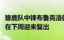 雄鹿队中锋布鲁克洛佩兹和后卫乔治希尔均将在下周迎来复出