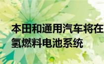 本田和通用汽车将在2020年大规模生产新的氢燃料电池系统