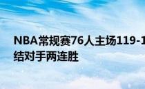 NBA常规赛76人主场119-107击败灰熊结束四连败同时终结对手两连胜