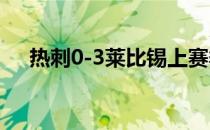 热刺0-3莱比锡上赛季0-4不敌欧冠亚军