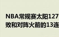 NBA常规赛太阳127-91战胜火箭 结束了4连败和对阵火箭的13连败