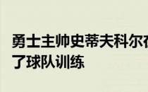 勇士主帅史蒂夫科尔在赛前透露追梦今天参加了球队训练