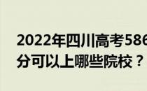 2022年四川高考586分可以报哪些大学 586分可以上哪些院校？