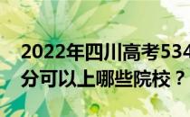 2022年四川高考534分可以报哪些大学 534分可以上哪些院校？