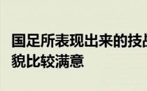 国足所表现出来的技战术执行情况以及精神面貌比较满意