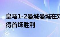 皇马1-2曼城曼城在对阵皇马的正式比赛中取得首场胜利