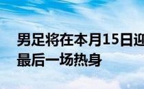 男足将在本月15日迎来与U23国奥的西行前最后一场热身