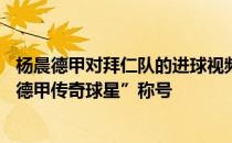 杨晨德甲对拜仁队的进球视频 德甲官方宣布：杨晨被授予“德甲传奇球星”称号 