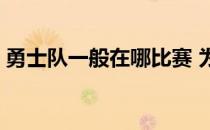 勇士队一般在哪比赛 为什么勇士队打球好看 