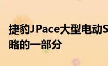 捷豹JPace大型电动SUV可能被削减作为新战略的一部分