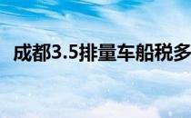 成都3.5排量车船税多少 3点5排量车船税多少 