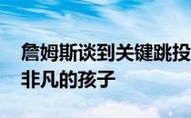 詹姆斯谈到关键跳投 并说杰森塔图姆是一个非凡的孩子