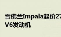 雪佛兰Impala起价27 535美元 可配备四缸和V6发动机