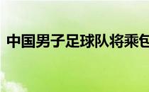 中国男子足球队将乘包机回国 回归日期未定