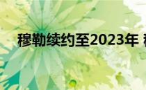 穆勒续约至2023年 穆勒一生都住在拜仁