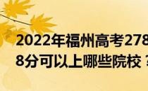 2022年福州高考278分可以报哪些大学？278分可以上哪些院校？