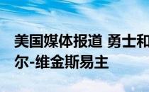 美国媒体报道 勇士和森林狼出了大价钱 拉塞尔-维金斯易主