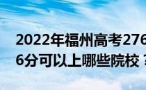 2022年福州高考276分可以报哪些大学？276分可以上哪些院校？