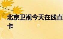 北京卫视今天在线直播 为什么北京卫视直播卡 