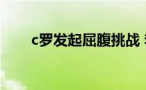 c罗发起屈腹挑战 李易峰也参加挑战