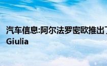 汽车信息:阿尔法罗密欧推出了一款全新的汽车阿尔法罗密欧Giulia