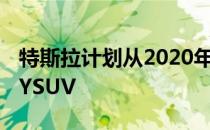 特斯拉计划从2020年开始推出更小的ModelYSUV