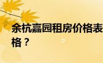 余杭嘉园租房价格表 想问一下余杭嘉园的价格？