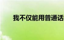 我不仅能用普通话与中国人正常交流