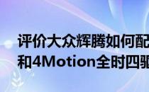 评价大众辉腾如何配备6速Tiptronic变速器和4Motion全时四驱系统