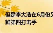 但是李大浩在6月份又回到了我们所知道的朝鲜第四打击手