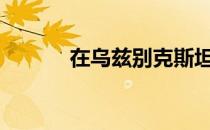 在乌兹别克斯坦举行 直到20日