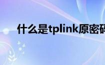 什么是tplink原密码 如何修改原密码？