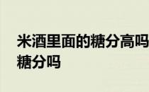 米酒里面的糖分高吗 米酒中的甜味是添加了糖分吗 