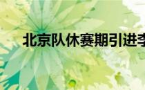 北京队休赛期引进李慕豪和范双塔组合