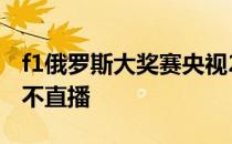 f1俄罗斯大奖赛央视2021直播 f1央视为什么不直播 