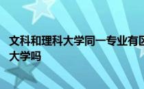 文科和理科大学同一专业有区别吗 理科和文科可以考同一所大学吗 