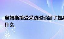 詹姆斯接受采访时谈到了如果戴维斯回归对他们来说意味着什么