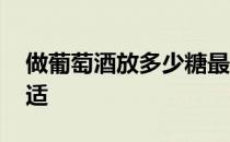 做葡萄酒放多少糖最好 做葡萄酒放多少糖合适 