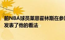 前NBA球员莱恩霍林斯在参加节目时对杰伦格林以及火箭队发表了他的看法