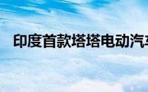 印度首款塔塔电动汽车可能于2019年问世