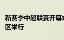 新赛季中超联赛开幕式暨揭幕战也将在苏州赛区举行