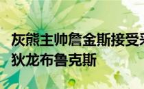 灰熊主帅詹金斯接受采访时称赞了本场回归的狄龙布鲁克斯