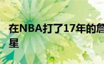 在NBA打了17年的詹姆斯 依然是联盟头号球星