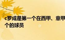 c罗成是第一个在西甲、意甲、英超 意甲第34轮进球超过50个的球员