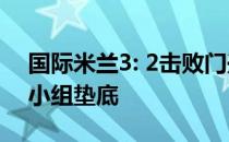 国际米兰3: 2击败门兴 目前国际米兰以五分小组垫底