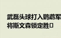 武磊头球打入鹦鹉军团新年首粒进球 随后小将斯文森锁定胜�