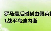 罗马最后时刻由佩莱格里尼点射命中，最终1-1战平乌迪内斯