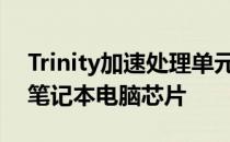 Trinity加速处理单元是下一代主流台式机和笔记本电脑芯片