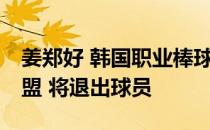 姜郑好 韩国职业棒球KBO联赛退出和退出联盟 将退出球员