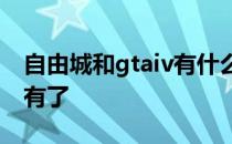 自由城和gtaiv有什么区别 gtv河南为什么没有了 